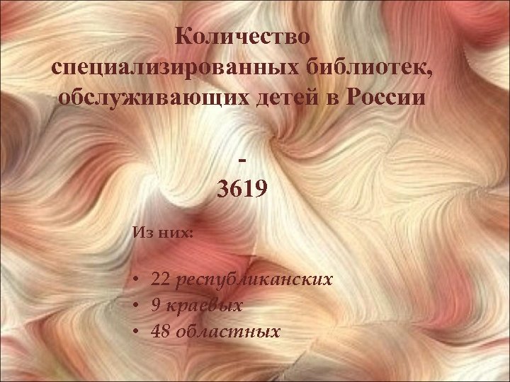 Количество специализированных библиотек, обслуживающих детей в России 3619 Из них: • 22 республиканских •