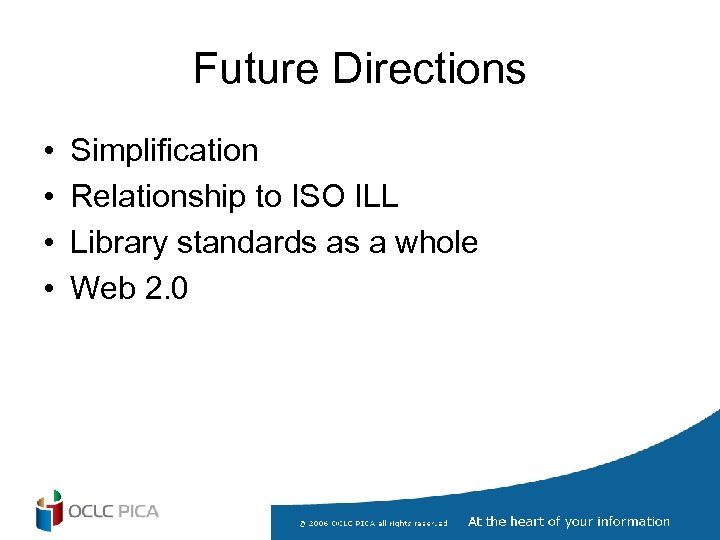 Future Directions • • Simplification Relationship to ISO ILL Library standards as a whole