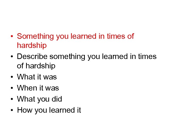  • Something you learned in times of hardship • Describe something you learned