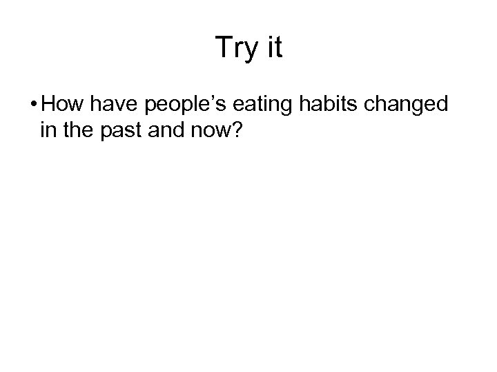 Try it • How have people’s eating habits changed in the past and now?