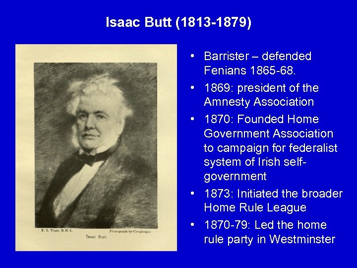 Isaac Butt (1813 -1879) • Barrister – defended Fenians 1865 -68. • 1869: president