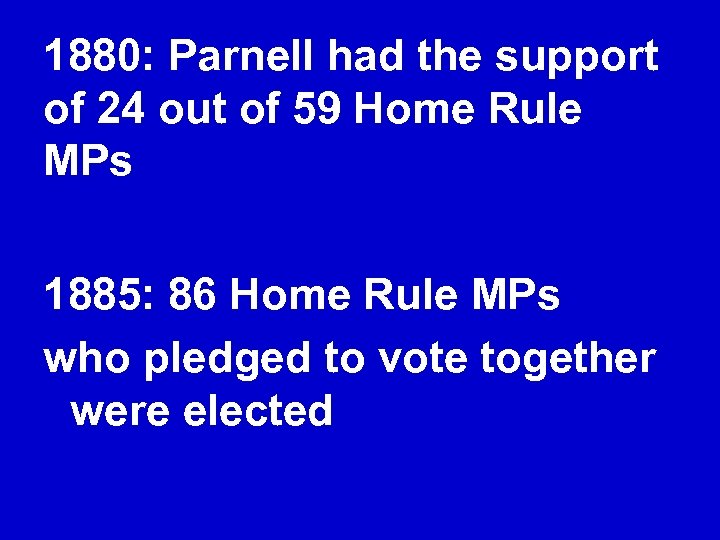 1880: Parnell had the support of 24 out of 59 Home Rule MPs 1885: