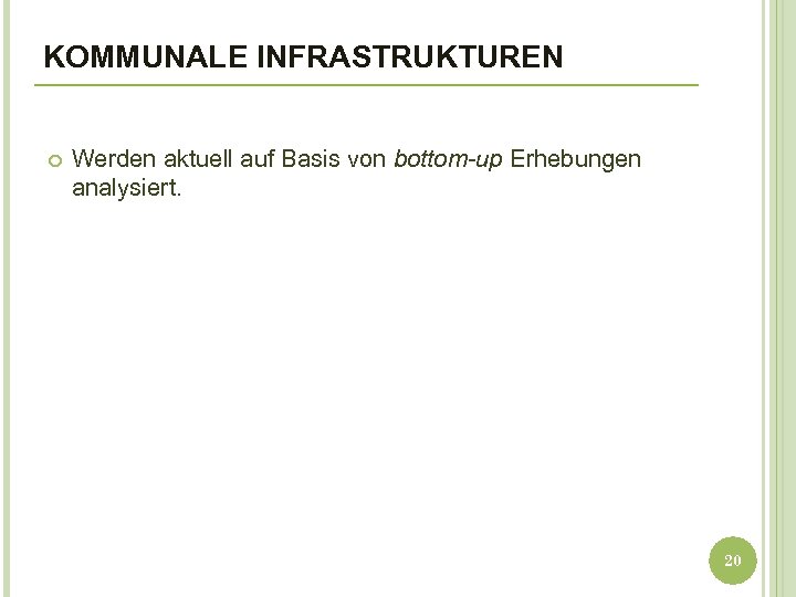 KOMMUNALE INFRASTRUKTUREN Werden aktuell auf Basis von bottom-up Erhebungen analysiert. 20 
