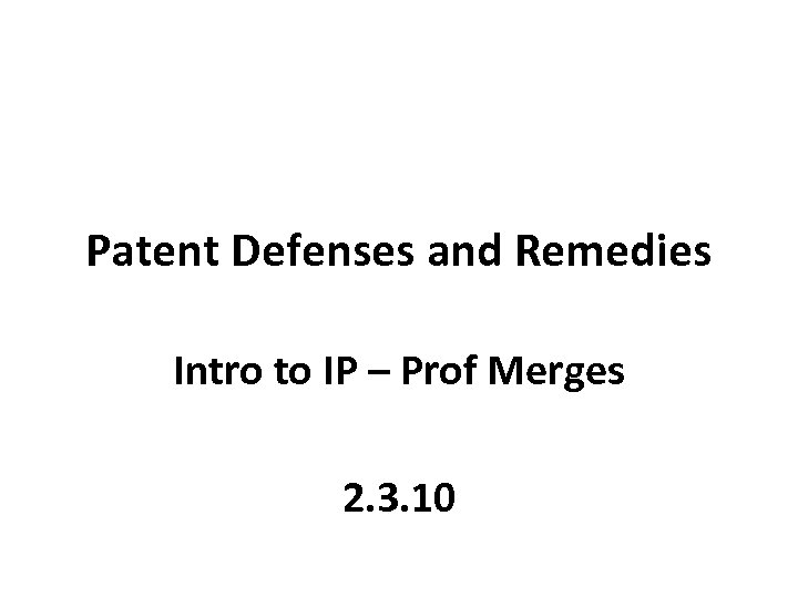 Patent Defenses and Remedies Intro to IP – Prof Merges 2. 3. 10 