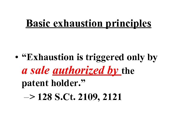 Basic exhaustion principles • “Exhaustion is triggered only by a sale authorized by the