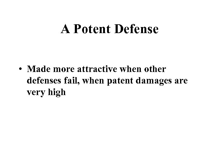 A Potent Defense • Made more attractive when other defenses fail, when patent damages