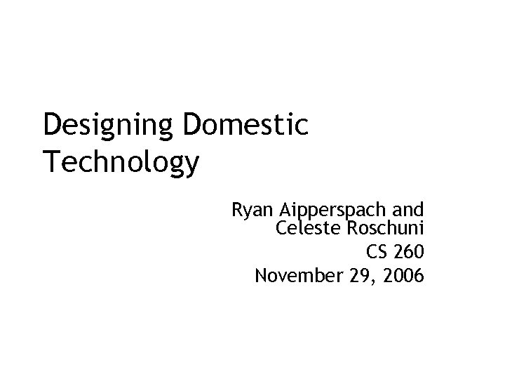 Designing Domestic Technology Ryan Aipperspach and Celeste Roschuni CS 260 November 29, 2006 