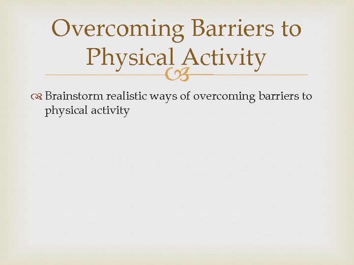 Overcoming Barriers to Physical Activity Brainstorm realistic ways of overcoming barriers to physical activity