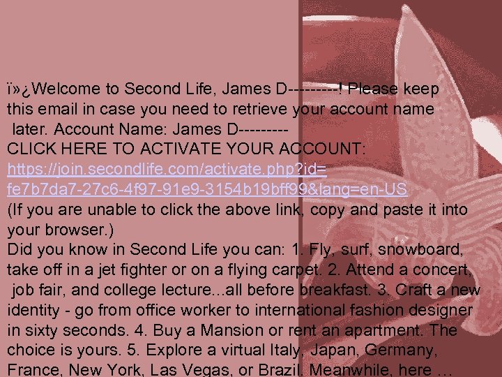 ï» ¿Welcome to Second Life, James D-----! Please keep this email in case you