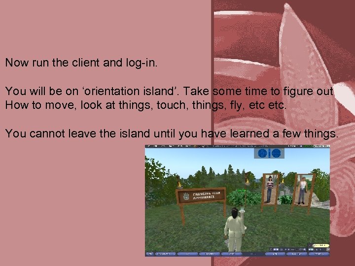 Now run the client and log-in. You will be on ‘orientation island’. Take some