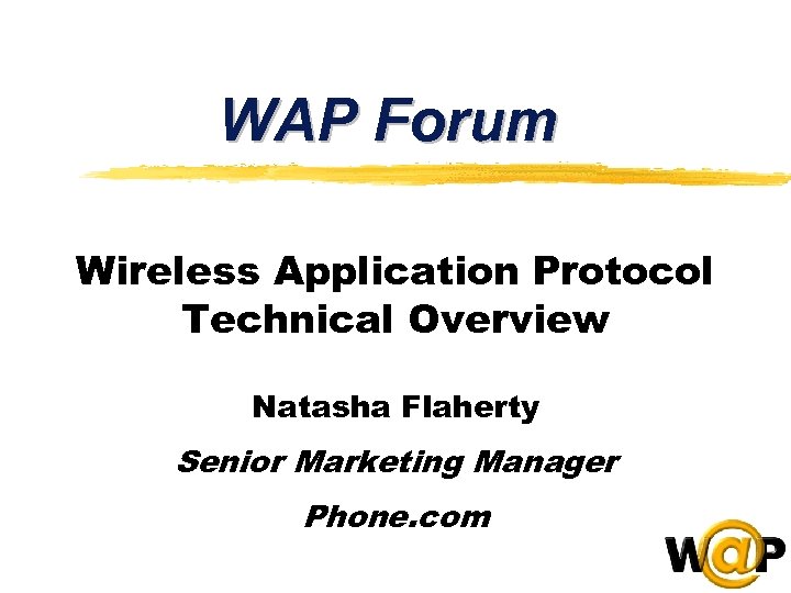 WAP Forum Wireless Application Protocol Technical Overview Natasha Flaherty Senior Marketing Manager Phone. com