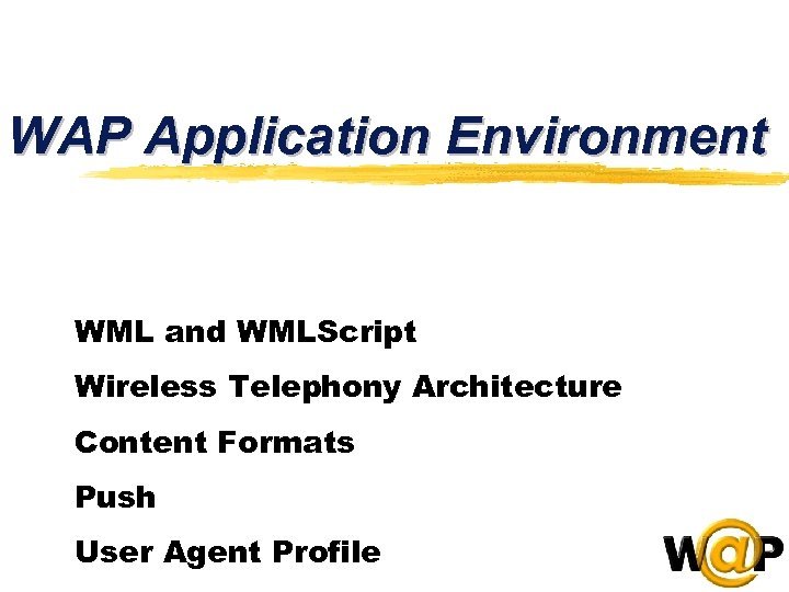 WAP Application Environment WML and WMLScript Wireless Telephony Architecture Content Formats Push User Agent