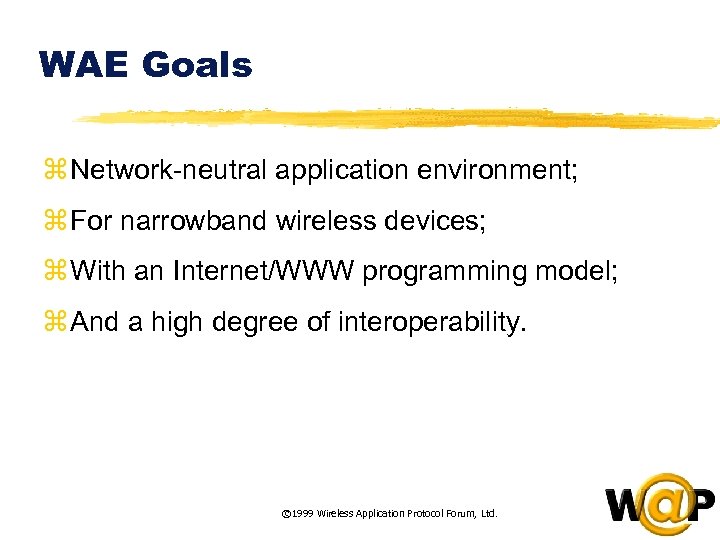 WAE Goals z Network-neutral application environment; z For narrowband wireless devices; z With an