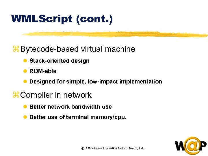 WMLScript (cont. ) z Bytecode-based virtual machine l Stack-oriented design l ROM-able l Designed