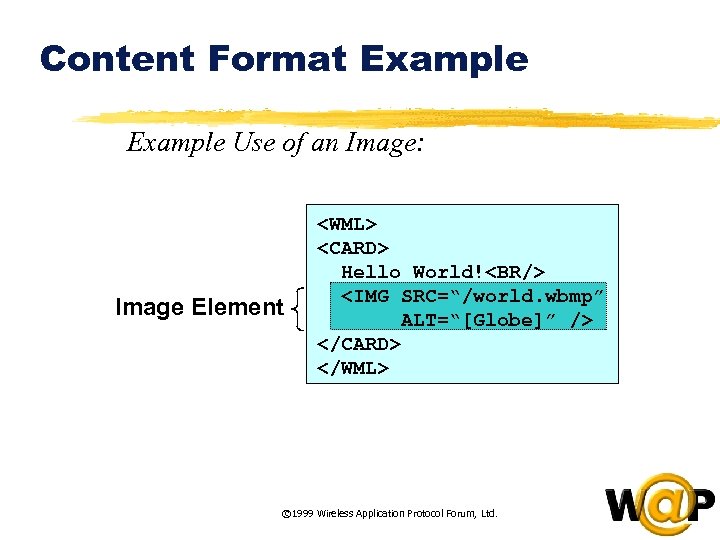 Content Format Example Use of an Image: Image Element <WML> <CARD> Hello World!<BR/> <IMG