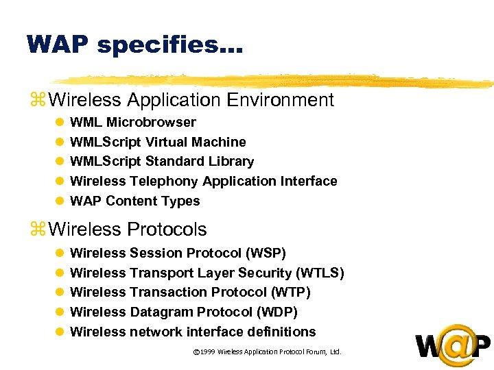 WAP specifies… z Wireless Application Environment l l l WML Microbrowser WMLScript Virtual Machine