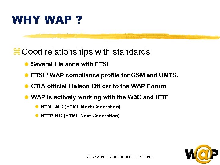WHY WAP ? z Good relationships with standards l Several Liaisons with ETSI l