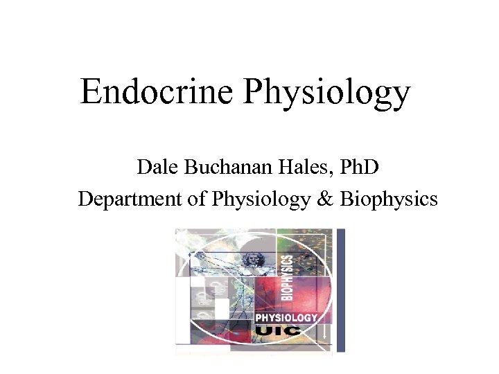 Endocrine Physiology Dale Buchanan Hales, Ph. D Department of Physiology & Biophysics 