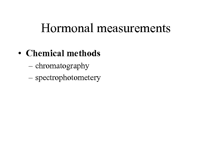 Hormonal measurements • Chemical methods – chromatography – spectrophotometery 