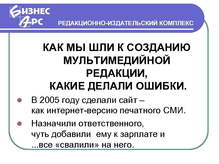 РЕДАКЦИОННО-ИЗДАТЕЛЬСКИЙ КОМПЛЕКС КАК МЫ ШЛИ К СОЗДАНИЮ МУЛЬТИМЕДИЙНОЙ РЕДАКЦИИ, КАКИЕ ДЕЛАЛИ ОШИБКИ. В 2005