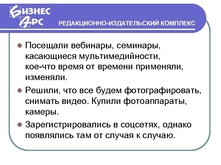 РЕДАКЦИОННО-ИЗДАТЕЛЬСКИЙ КОМПЛЕКС Посещали вебинары, семинары, касающиеся мультимедийности, кое-что время от времени применяли, изменяли. Решили,