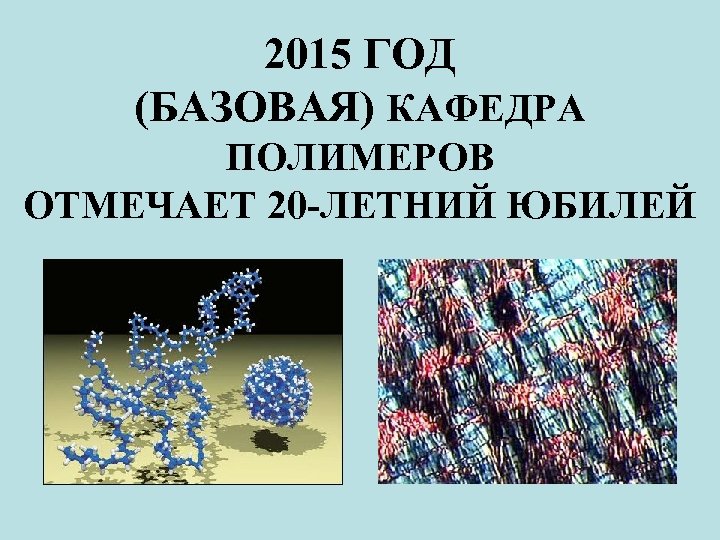 2015 ГОД (БАЗОВАЯ) КАФЕДРА ПОЛИМЕРОВ ОТМЕЧАЕТ 20 -ЛЕТНИЙ ЮБИЛЕЙ 