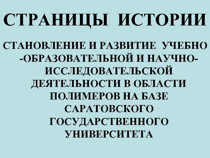 СТРАНИЦЫ ИСТОРИИ СТАНОВЛЕНИЕ И РАЗВИТИЕ УЧЕБНО -ОБРАЗОВАТЕЛЬНОЙ И НАУЧНОИССЛЕДОВАТЕЛЬСКОЙ ДЕЯТЕЛЬНОСТИ В ОБЛАСТИ ПОЛИМЕРОВ НА