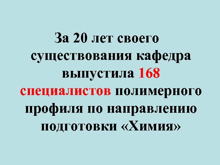 За 20 лет своего существования кафедра выпустила 168 специалистов полимерного профиля по направлению подготовки