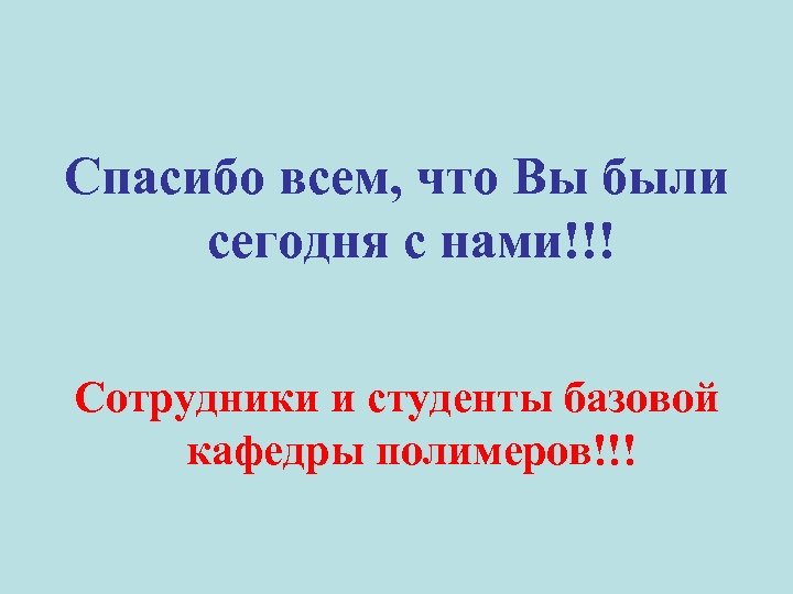 Спасибо всем, что Вы были сегодня с нами!!! Сотрудники и студенты базовой кафедры полимеров!!!
