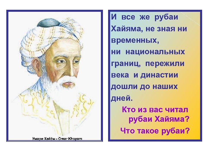 И все же рубаи Хайяма, не зная ни временных, ни национальных границ, пережили века