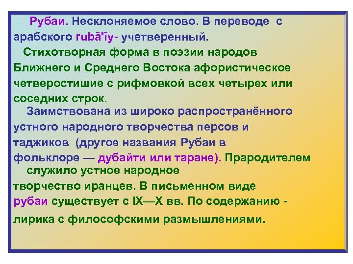  Рубаи. Несклоняемое слово. В переводе с арабского rubā'īy- учетверенный. Стихотворная форма в поэзии