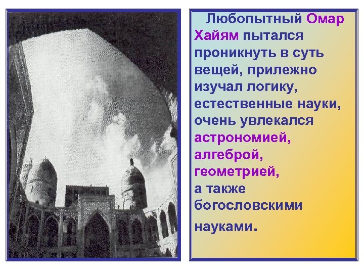  Любопытный Омар Хайям пытался проникнуть в суть вещей, прилежно изучал логику, естественные науки,