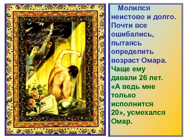  Молился неистово и долго. Почти все ошибались, пытаясь определить возраст Омара. Чаще ему