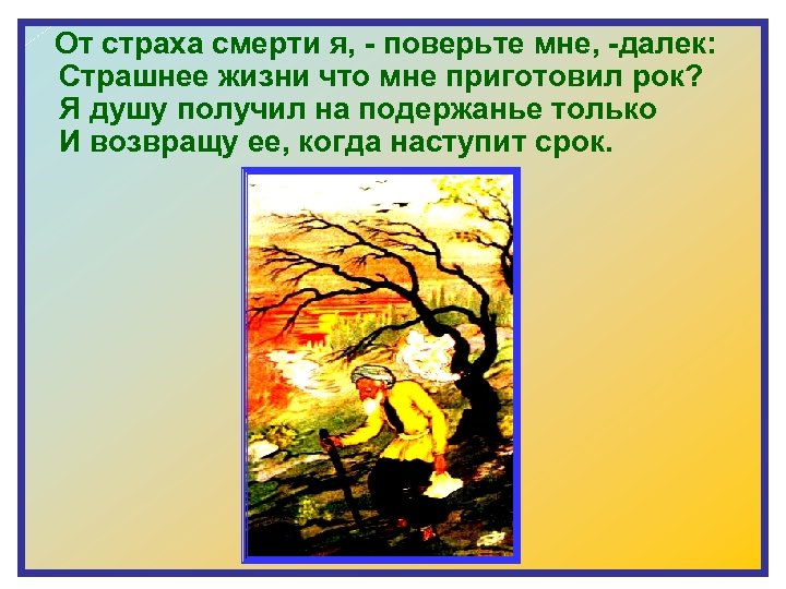  От страха смерти я, - поверьте мне, -далек: Страшнее жизни что мне приготовил