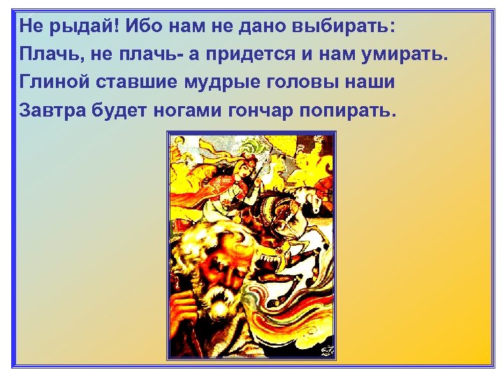 Не рыдай! Ибо нам не дано выбирать: Плачь, не плачь- а придется и нам