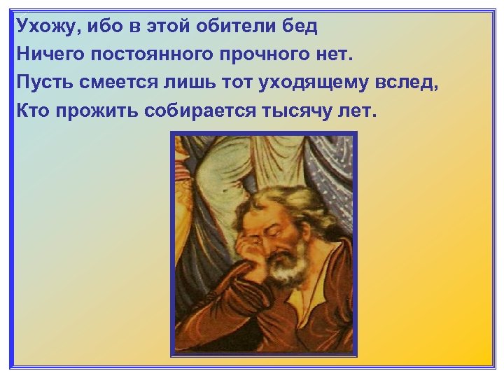 Ухожу, ибо в этой обители бед Ничего постоянного прочного нет. Пусть смеется лишь тот