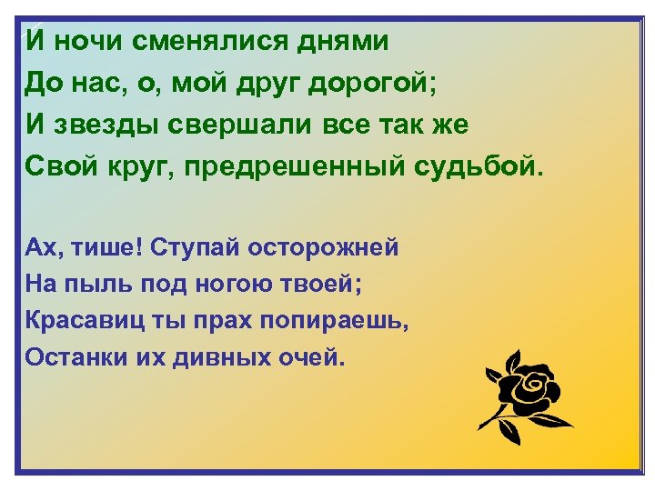 И ночи сменялися днями До нас, о, мой друг дорогой; И звезды свершали все