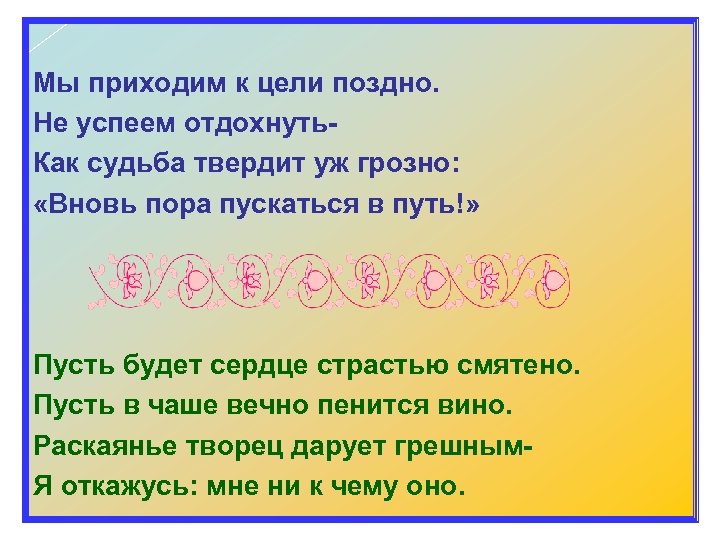 Мы приходим к цели поздно. Не успеем отдохнуть. Как судьба твердит уж грозно: «Вновь