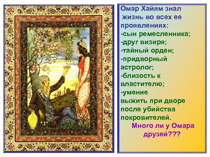 Омар Хайям знал жизнь во всех ее проявлениях: -сын ремесленника; -друг визиря; -тайный орден;