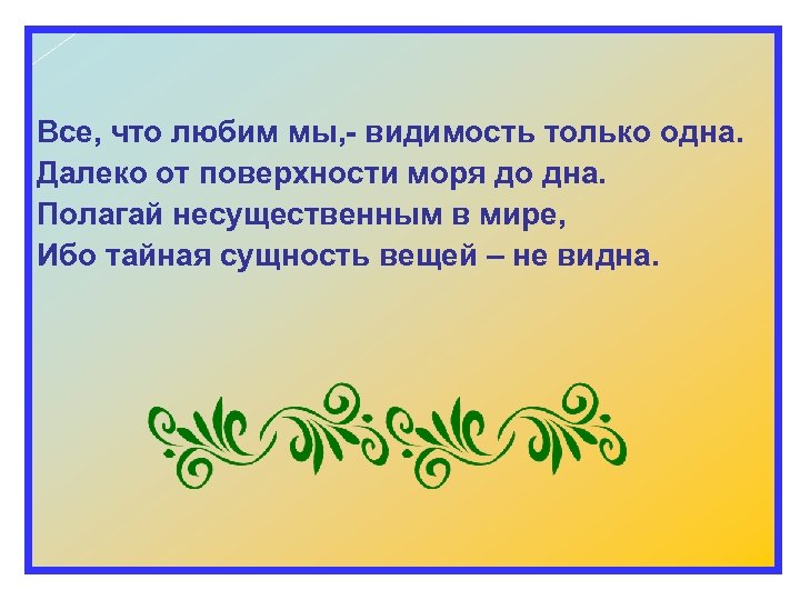 Все, что любим мы, - видимость только одна. Далеко от поверхности моря до дна.
