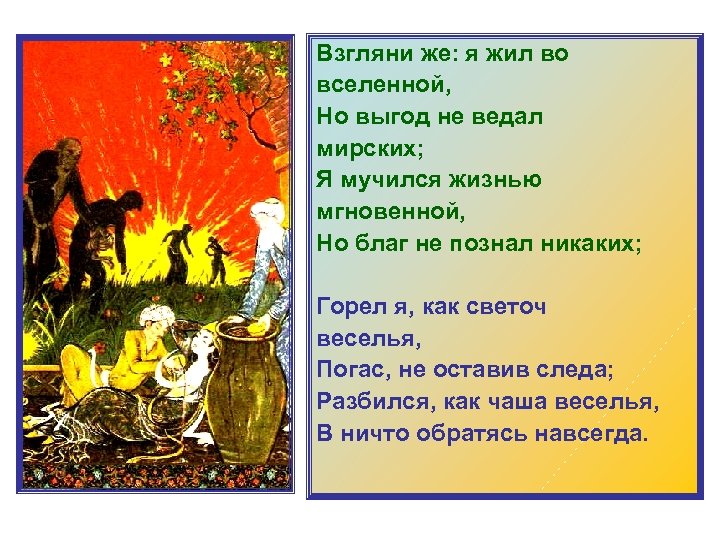 Взгляни же: я жил во вселенной, Но выгод не ведал мирских; Я мучился жизнью