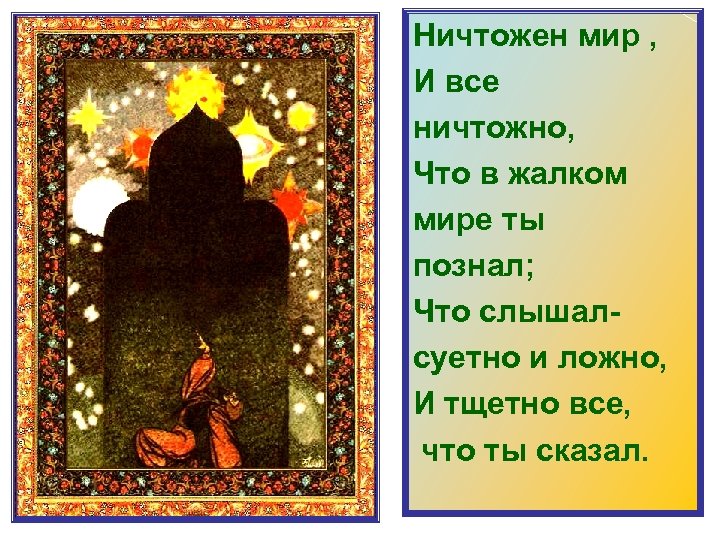 Ничтожен мир , И все ничтожно, Что в жалком мире ты познал; Что слышал-