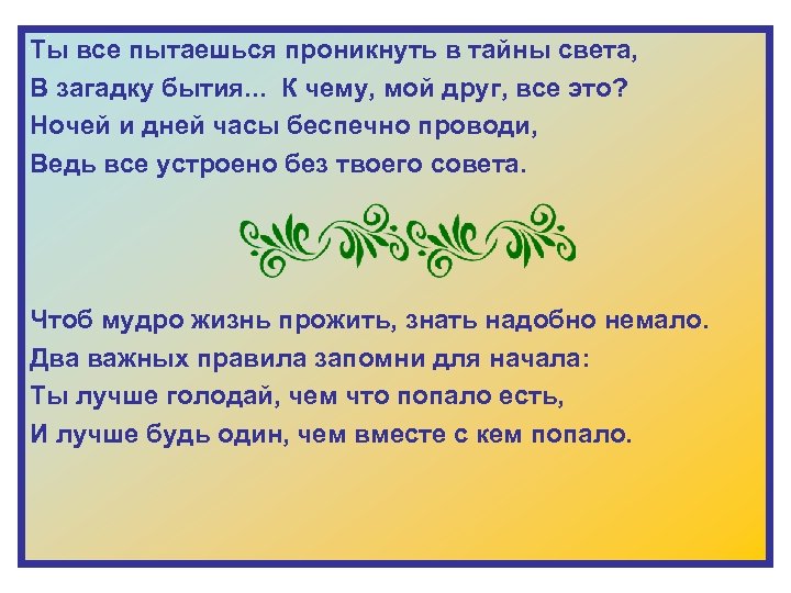Ты все пытаешься проникнуть в тайны света, В загадку бытия. . . К чему,