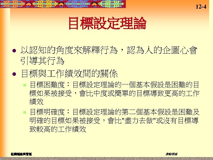 12 -4 目標設定理論 l l 以認知的角度來解釋行為，認為人的企圖心會 引導其行為 目標與 作績效間的關係 n n 目標困難度：目標設定理論的一個基本假設是困難的目 標如果被接受，會比中度或簡單的目標導致更高的 作