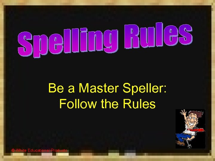 Be a Master Speller: Follow the Rules © White Educational Products 