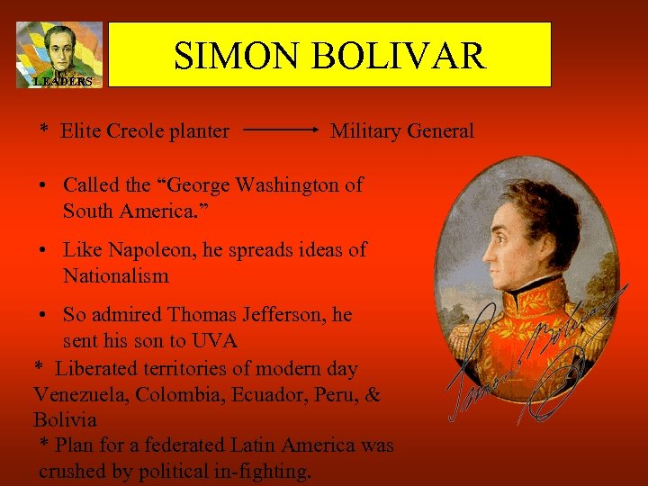 LEADERS SIMON BOLIVAR * Elite Creole planter Military General • Called the “George Washington