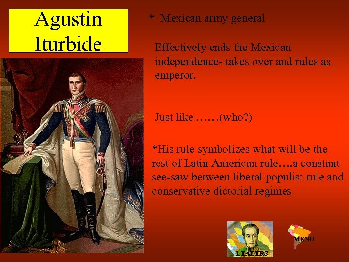 Agustin Iturbide * Mexican army general Effectively ends the Mexican independence- takes over and