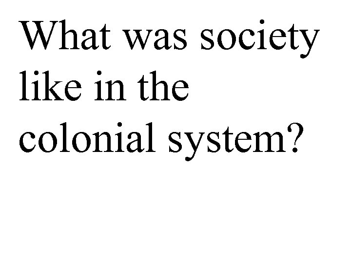 What was society like in the colonial system? 
