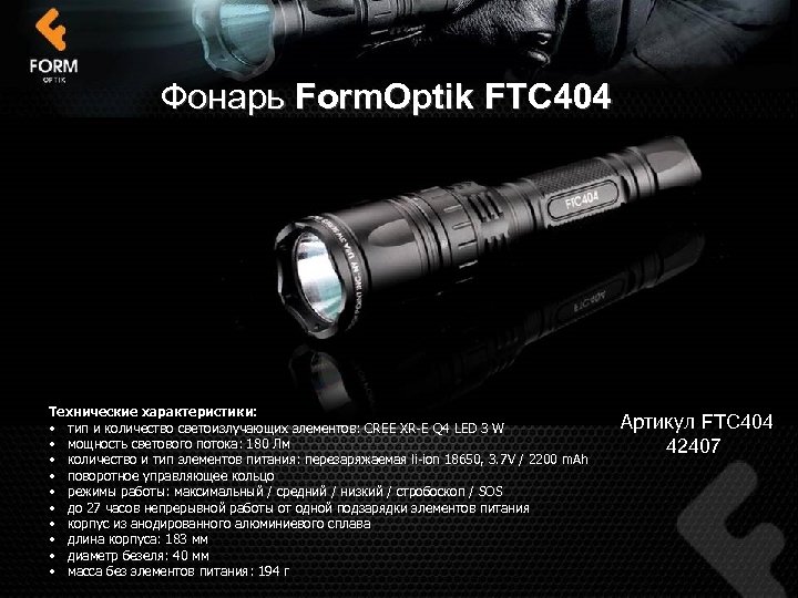 Фонарь Form. Optik FTC 404 Технические характеристики: • тип и количество светоизлучающих элементов: CREE