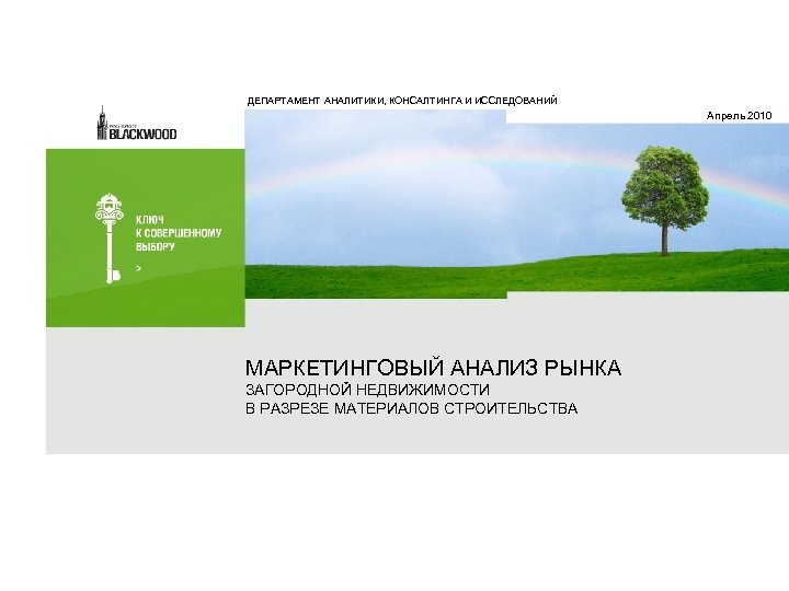 ДЕПАРТАМЕНТ АНАЛИТИКИ, КОНСАЛТИНГА И ИССЛЕДОВАНИЙ Апрель 2010 МАРКЕТИНГОВЫЙ АНАЛИЗ РЫНКА ЗАГОРОДНОЙ НЕДВИЖИМОСТИ В РАЗРЕЗЕ